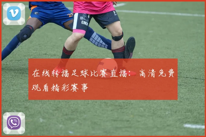 在线转播足球比赛直播:高清免费观看精彩赛事