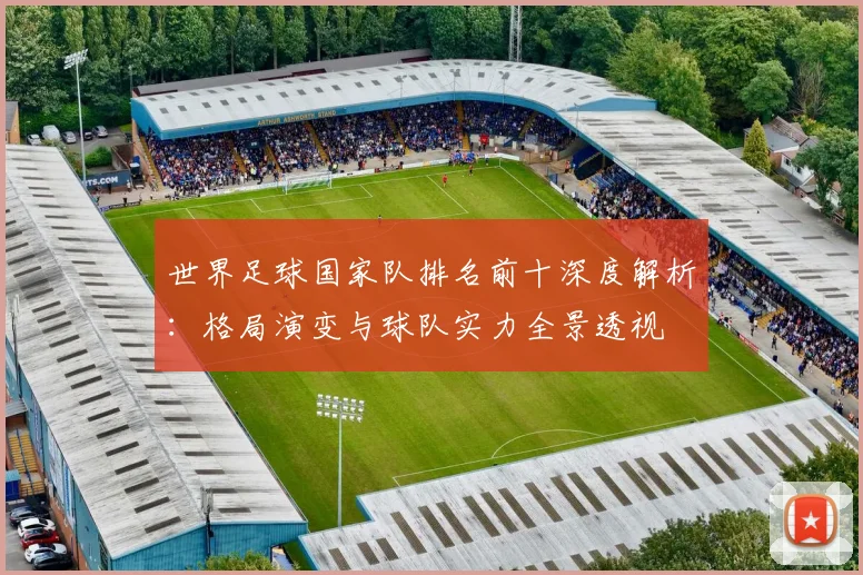 世界足球国家队排名前十深度解析：格局演变与球队实力全景透视