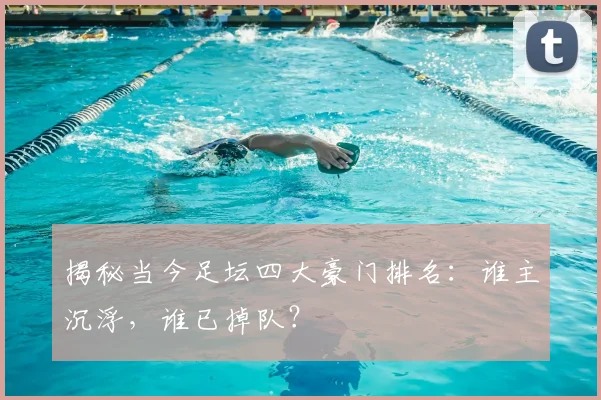 揭秘当今足坛四大豪门排名:谁主沉浮,谁已掉队?