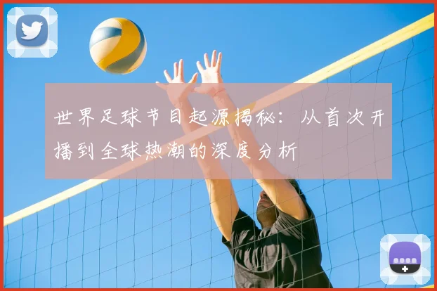 世界足球节目起源揭秘：从首次开播到全球热潮的深度分析
