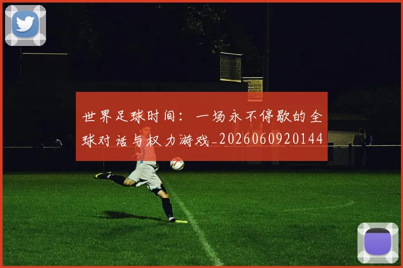 世界足球时间：一场永不停歇的全球对话与权力游戏_20260609201441