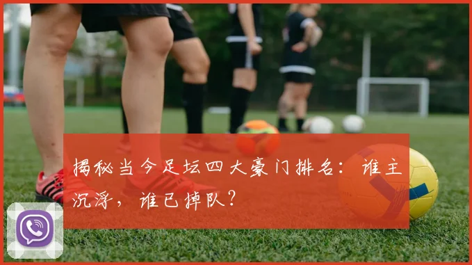 揭秘当今足坛四大豪门排名：谁主沉浮，谁已掉队？