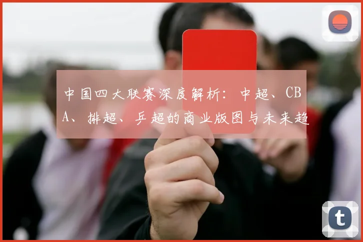 中国四大联赛深度解析：中超、CBA、排超、乒超的商业版图与未来趋势