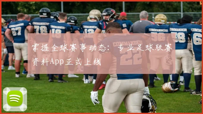 掌握全球赛事动态：专业足球联赛资料App正式上线
