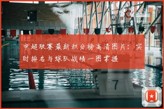 中超联赛最新积分榜高清图片:实时排名与球队战绩一图掌握