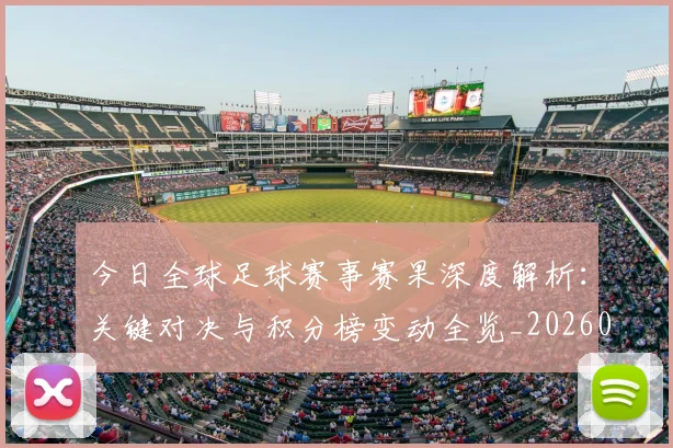 今日全球足球赛事赛果深度解析:关键对决与积分榜变动全览_20260611141948