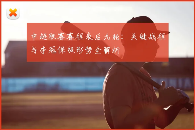 中超联赛赛程表后九轮：关键战程与夺冠保级形势全解析