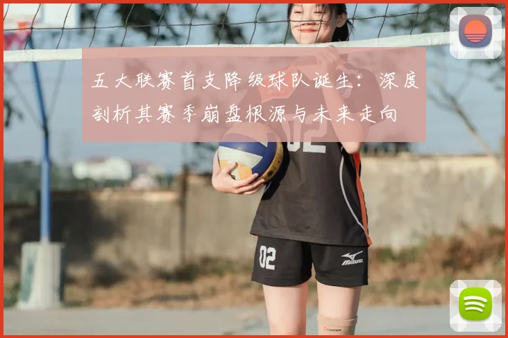 五大联赛首支降级球队诞生:深度剖析其赛季崩盘根源与未来走向