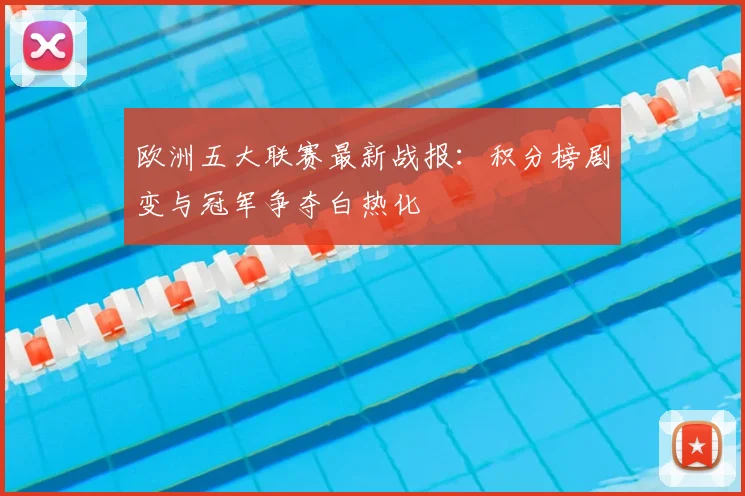 欧洲五大联赛最新战报：积分榜剧变与冠军争夺白热化