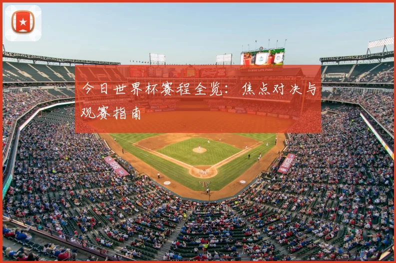 今日世界杯赛程全览:焦点对决与观赛指南