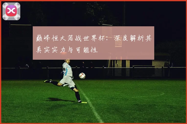 巅峰恒大若战世界杯：深度解析其真实实力与可能性