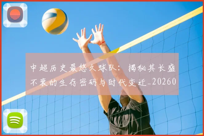 中超历史最悠久球队:揭秘其长盛不衰的生存密码与时代变迁_20260610190352
