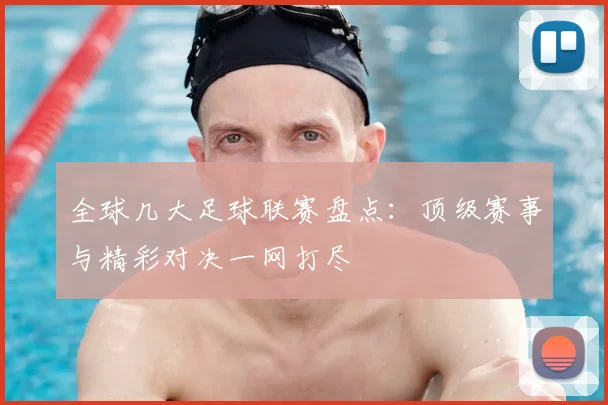 全球几大足球联赛盘点：顶级赛事与精彩对决一网打尽