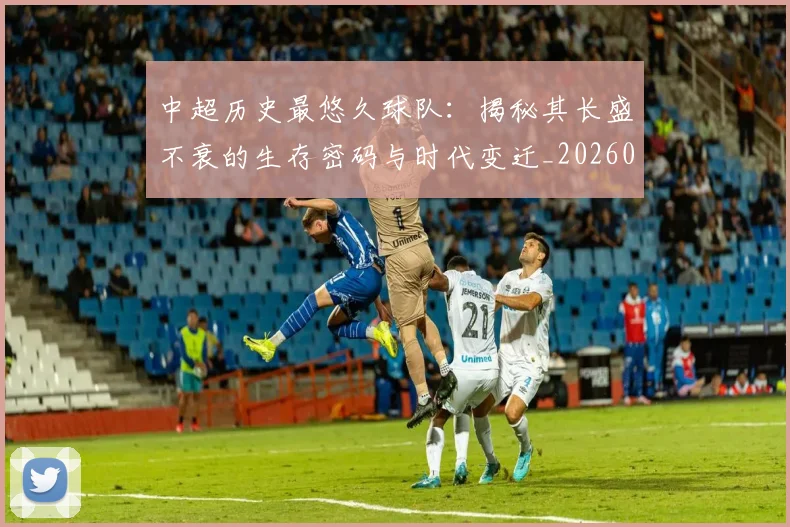 中超历史最悠久球队：揭秘其长盛不衰的生存密码与时代变迁_20260610190352